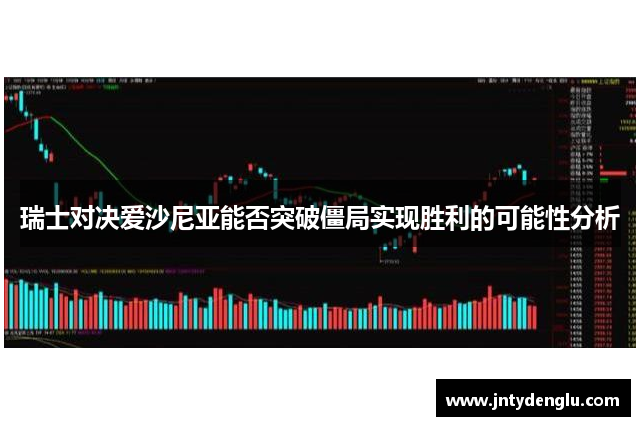 瑞士对决爱沙尼亚能否突破僵局实现胜利的可能性分析