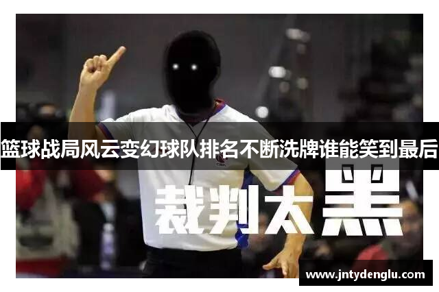 篮球战局风云变幻球队排名不断洗牌谁能笑到最后