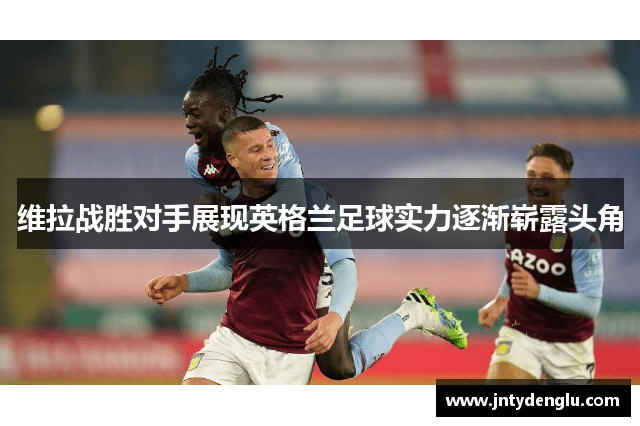 维拉战胜对手展现英格兰足球实力逐渐崭露头角