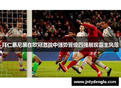拜仁慕尼黑在欧冠激战中强势晋级四强展现霸主风范
