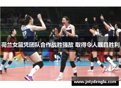 荷兰女篮凭团队合作战胜强敌 取得令人瞩目胜利