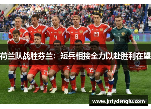 荷兰队战胜芬兰：短兵相接全力以赴胜利在望