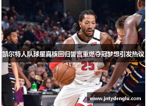 凯尔特人队球星真核回归誓言重燃夺冠梦想引发热议