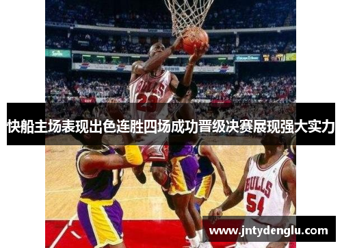 快船主场表现出色连胜四场成功晋级决赛展现强大实力