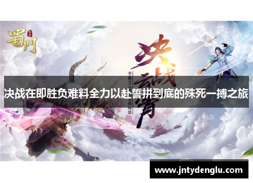 决战在即胜负难料全力以赴誓拼到底的殊死一搏之旅