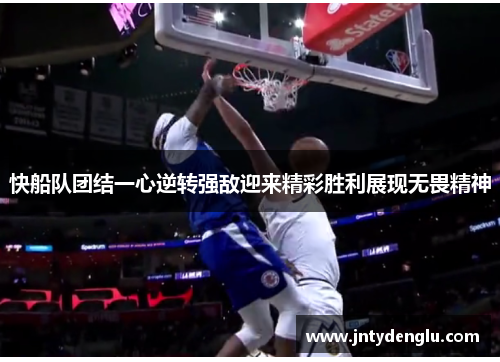 快船队团结一心逆转强敌迎来精彩胜利展现无畏精神