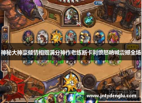 神秘大神豪倾情相赠满分神作老练断卡利愤怒呐喊震撼全场