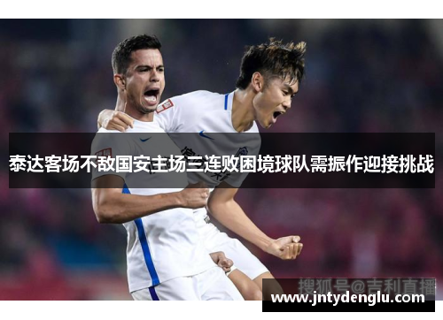 泰达客场不敌国安主场三连败困境球队需振作迎接挑战
