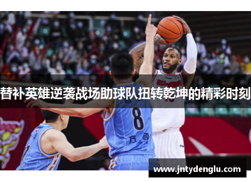 替补英雄逆袭战场助球队扭转乾坤的精彩时刻