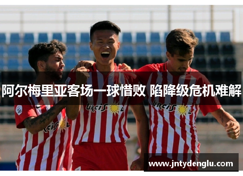 阿尔梅里亚客场一球惜败 陷降级危机难解
