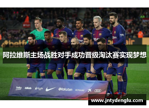 阿拉维斯主场战胜对手成功晋级淘汰赛实现梦想