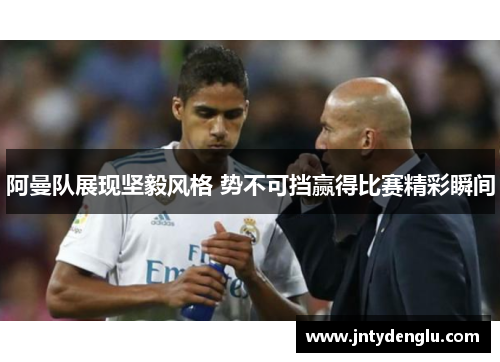 阿曼队展现坚毅风格 势不可挡赢得比赛精彩瞬间