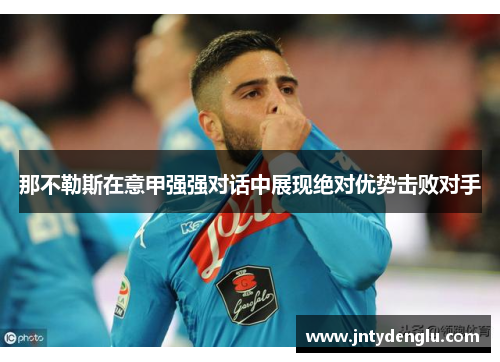 那不勒斯在意甲强强对话中展现绝对优势击败对手