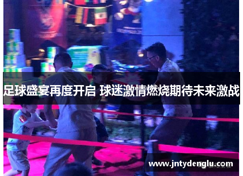 足球盛宴再度开启 球迷激情燃烧期待未来激战