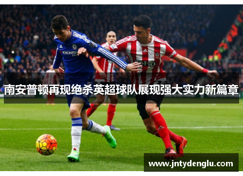 南安普顿再现绝杀英超球队展现强大实力新篇章