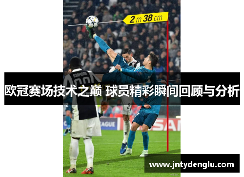 欧冠赛场技术之巅 球员精彩瞬间回顾与分析