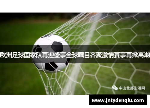 欧洲足球国家队再迎盛事全球瞩目齐聚激情赛事再掀高潮
