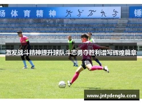 激发战斗精神提升球队斗志勇夺胜利谱写辉煌篇章