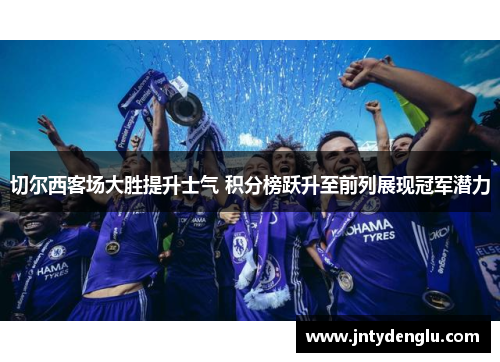 切尔西客场大胜提升士气 积分榜跃升至前列展现冠军潜力
