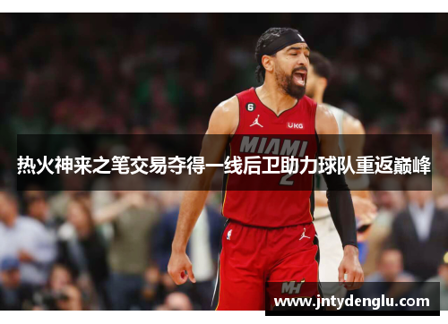 热火神来之笔交易夺得一线后卫助力球队重返巅峰
