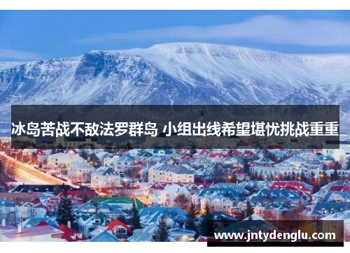 冰岛苦战不敌法罗群岛 小组出线希望堪忧挑战重重