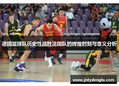 德国篮球队历史性战胜法国队的辉煌时刻与意义分析