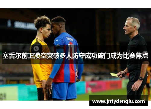 塞舌尔前卫凌空突破多人防守成功破门成为比赛焦点