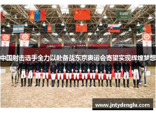 中国射击选手全力以赴备战东京奥运会寄望实现辉煌梦想