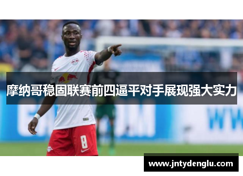摩纳哥稳固联赛前四逼平对手展现强大实力
