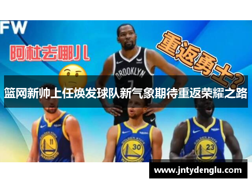 篮网新帅上任焕发球队新气象期待重返荣耀之路