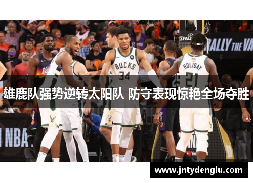 雄鹿队强势逆转太阳队 防守表现惊艳全场夺胜