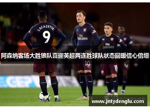 阿森纳客场大胜狼队喜迎英超两连胜球队状态回暖信心倍增