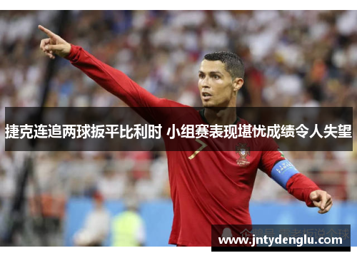 捷克连追两球扳平比利时 小组赛表现堪忧成绩令人失望
