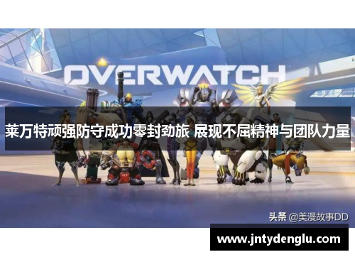 莱万特顽强防守成功零封劲旅 展现不屈精神与团队力量