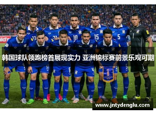 韩国球队领跑榜首展现实力 亚洲锦标赛前景乐观可期