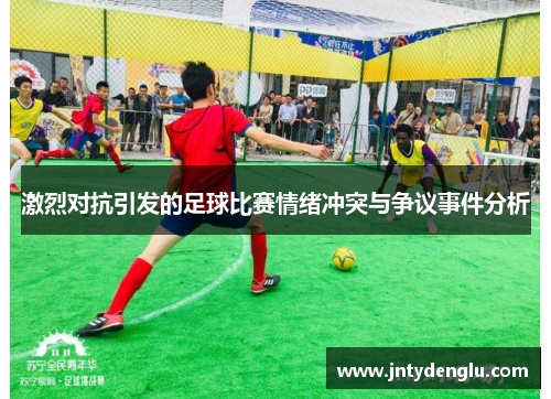 激烈对抗引发的足球比赛情绪冲突与争议事件分析