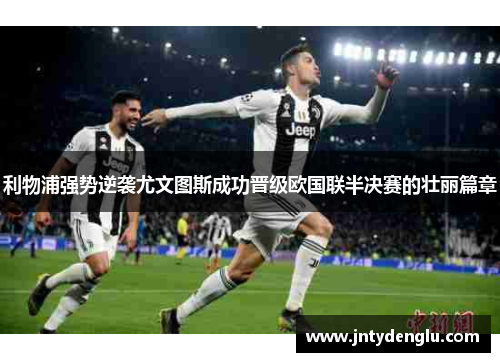 利物浦强势逆袭尤文图斯成功晋级欧国联半决赛的壮丽篇章