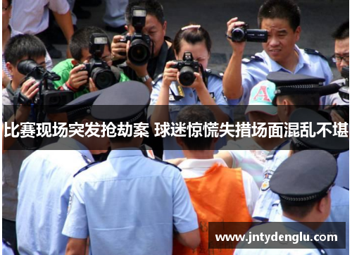 比赛现场突发抢劫案 球迷惊慌失措场面混乱不堪