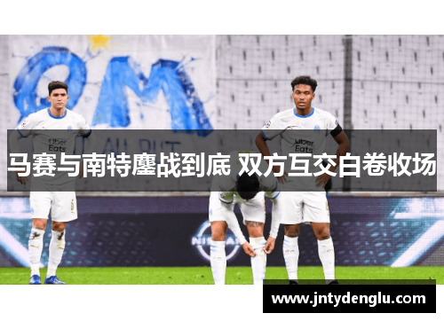 马赛与南特鏖战到底 双方互交白卷收场