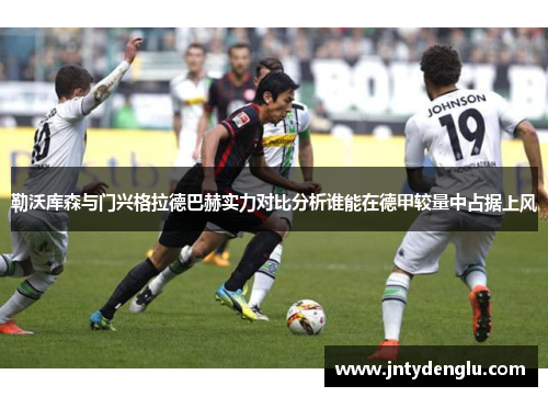 勒沃库森与门兴格拉德巴赫实力对比分析谁能在德甲较量中占据上风