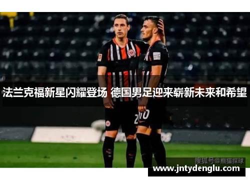 法兰克福新星闪耀登场 德国男足迎来崭新未来和希望