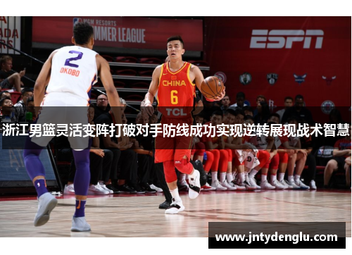 浙江男篮灵活变阵打破对手防线成功实现逆转展现战术智慧