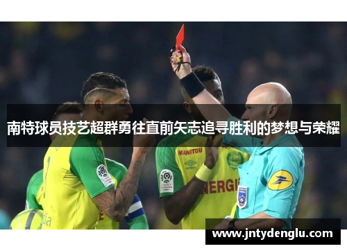 南特球员技艺超群勇往直前矢志追寻胜利的梦想与荣耀