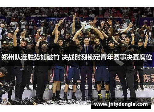 郑州队连胜势如破竹 决战时刻锁定青年赛事决赛席位