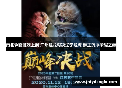 南北争霸激烈上演 广州猛龙对决辽宁猛虎 谁主沉浮荣耀之巅