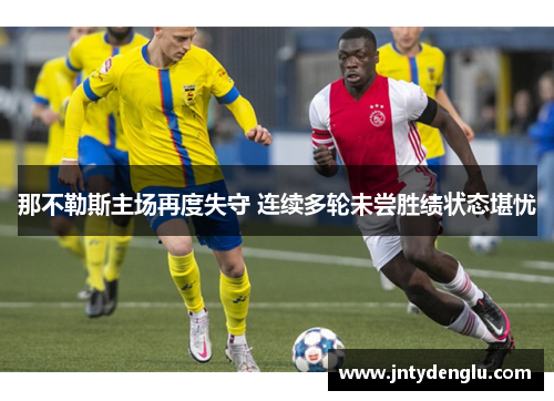 那不勒斯主场再度失守 连续多轮未尝胜绩状态堪忧